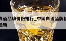 中国白酒品牌价格排行_中国白酒品牌价格排行榜最新
